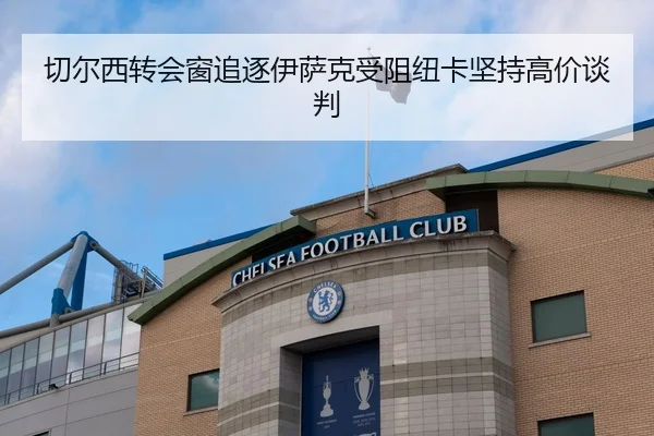 切尔西转会窗追逐伊萨克受阻纽卡坚持高价谈判
