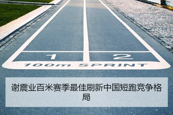 谢震业百米赛季最佳刷新中国短跑竞争格局
